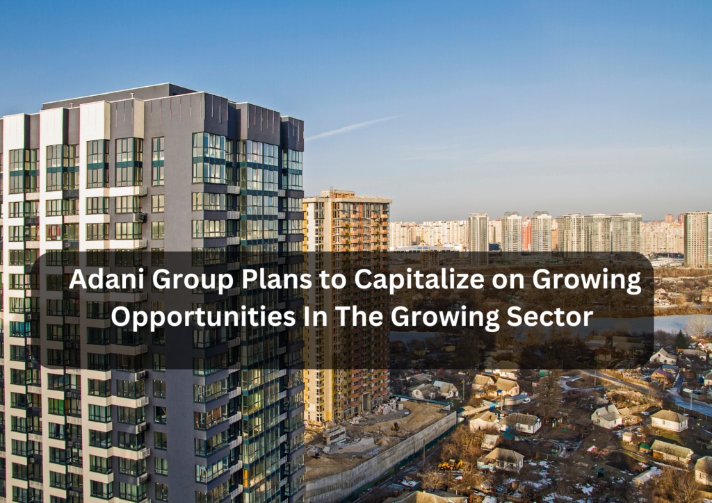 Adani Group Plans to Capitalize on Growing Opportunities In The Growing Sector