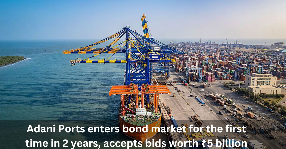 Adani Ports enters bond market for the first time in 2 years, accepts bids worth ₹5 billion