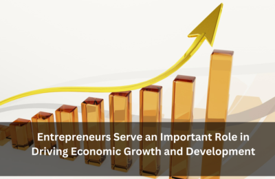 Entrepreneurs Serve an Important Role in Driving Economic Growth and Development